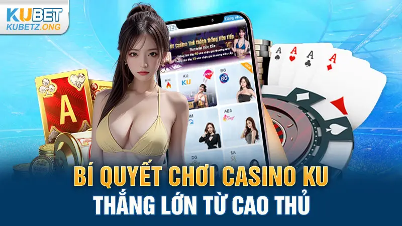 Bí quyết chơi Casino KU thắng lớn từ cao thủ