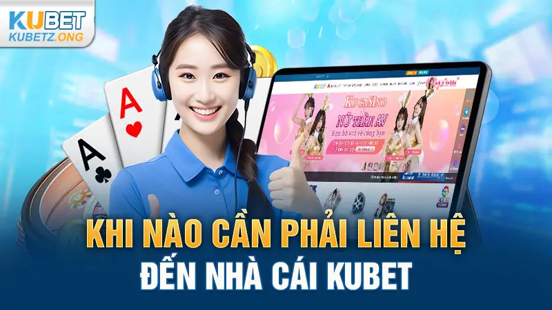 Khi nào cần phải liên hệ đến nhà cái Kubet?