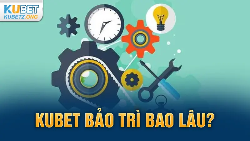 Kubet bảo trì bao lâu