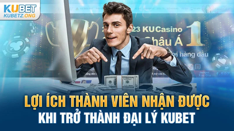 Lợi ích thành viên nhận được khi trở thành đại lý Kubet