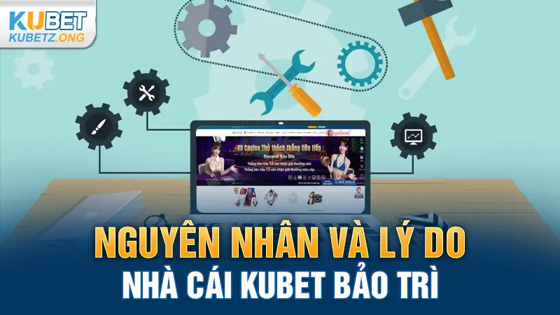 Nguyên nhân và lý do nhà cái Kubet bảo trì