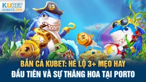 Bắn cá Kubet: Hé lộ 3+ mẹo hay, đánh nhanh chắc thắng