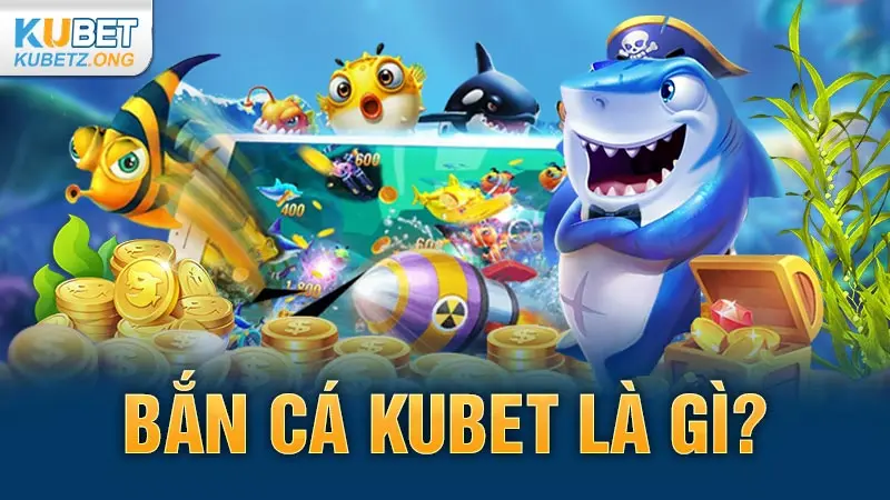 Bắn cá Kubet là gì?