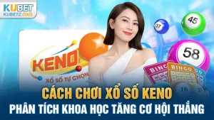 Cách Chơi Xổ Số Keno: Phân Tích Khoa Học Tăng Cơ Hội Thắng