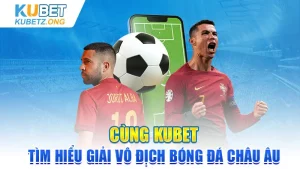 Cùng Kubet Tìm Hiểu Giải Đấu Euro Vô Địch Bóng Đá Châu Âu