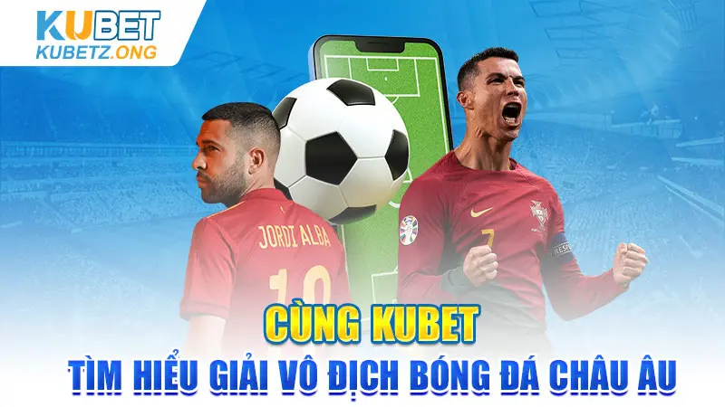 Cùng Kubet Tìm Hiểu Giải Đấu Euro Vô Địch Bóng Đá Châu Âu