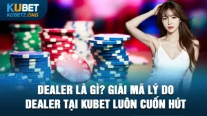 Dealer là gì? Giải mã lý do Dealer tại Kubet luôn cuốn hút