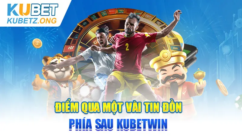 Điểm qua một vài tin đồn phía sau Kubetwin