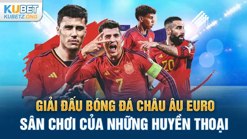 Giải đấu bóng đá Châu Âu Euro: Sân chơi của những huyền thoại