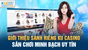 Giới thiệu sảnh riêng KU casino - Sân chơi Minh bạch uy tín