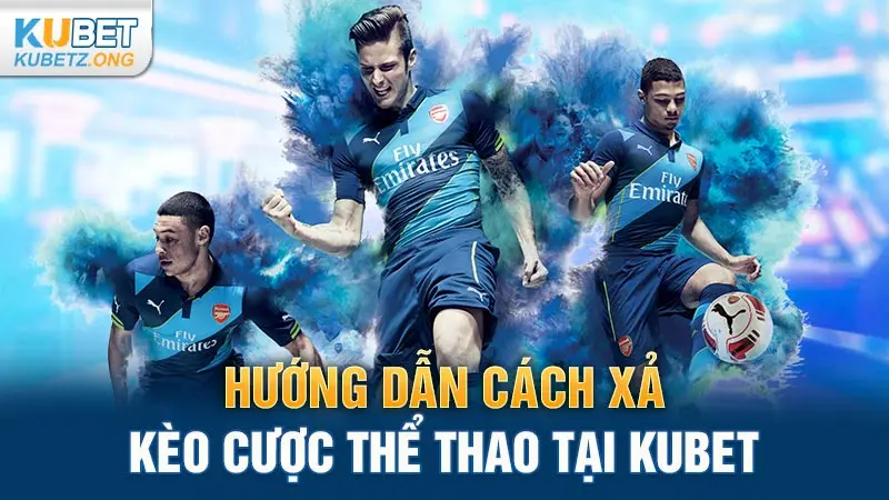 Hướng Dẫn Cách Xả Kèo Cược Thể Thao Tại Kubet