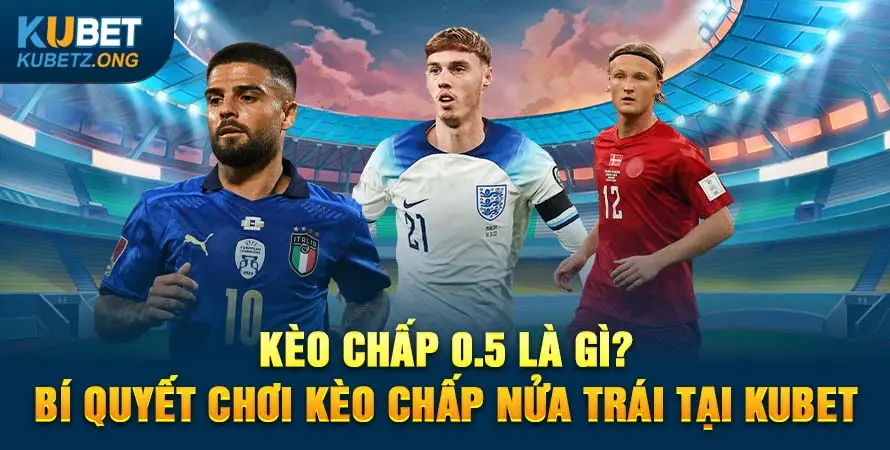 Kèo Chấp Nửa Trái Là Gì? Bí Quyết Chơi Kèo Chấp 0.5 Tại Kubet