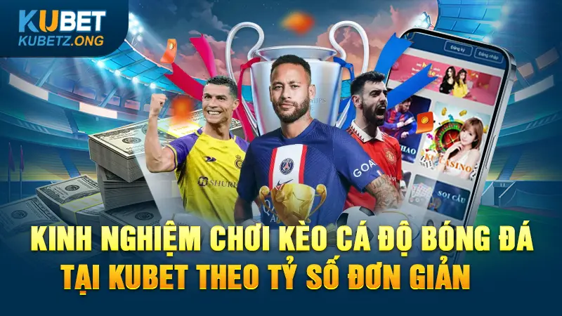 Kinh nghiệm chơi kèo cá độ bóng đá tại Kubet theo tỷ số đơn giản