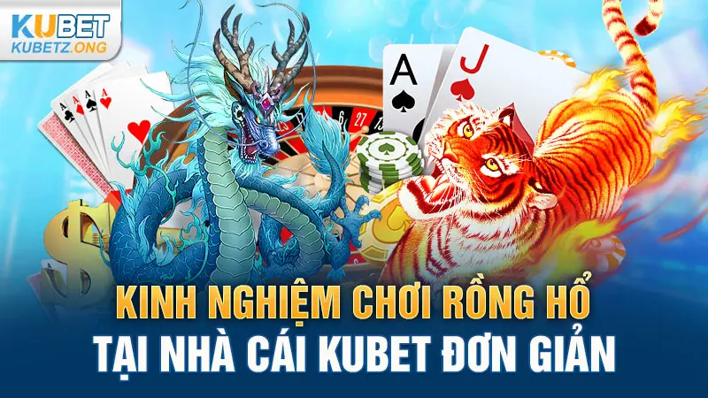 Kinh nghiệm chơi Rồng Hổ tại nhà cái Kubet đơn giản