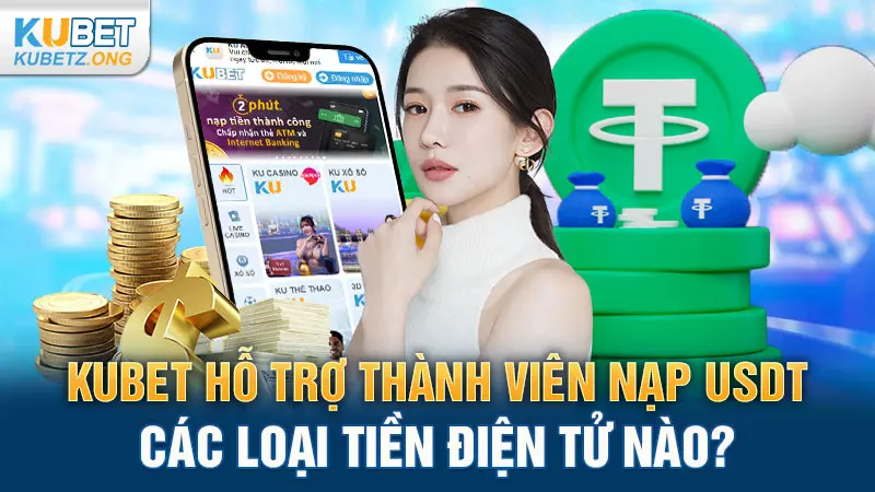 Kubet hỗ trợ thành viên nạp USDT các loại tiền điện tử nào?