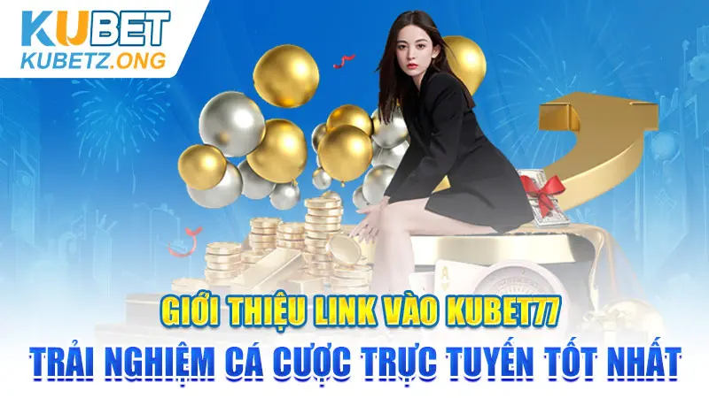 Link Vào Kubet77 Trải Nghiệm Cá Cược Trực Tuyến Tốt Nhất