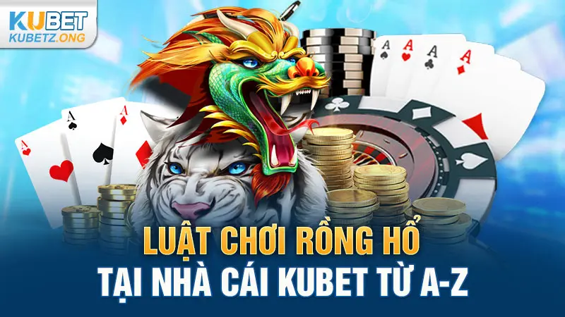 Luật chơi Rồng Hổ tại nhà cái Kubet từ a-z