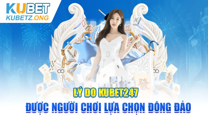 Lý do Kubet247 được người chơi lựa chọn đông đảo