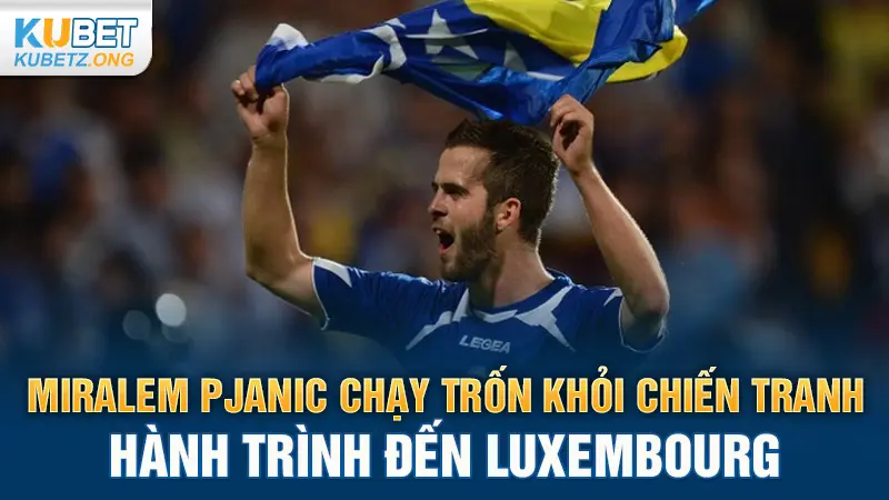 Miralem Pjanic chạy trốn khỏi chiến tranh - Hành trình đến Luxembourg