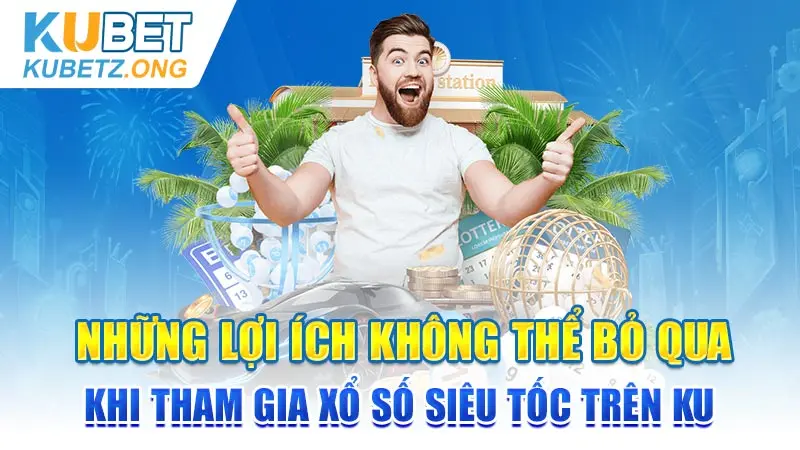 Những lợi ích không thể bỏ qua khi tham gia xổ số siêu tốc trên KU