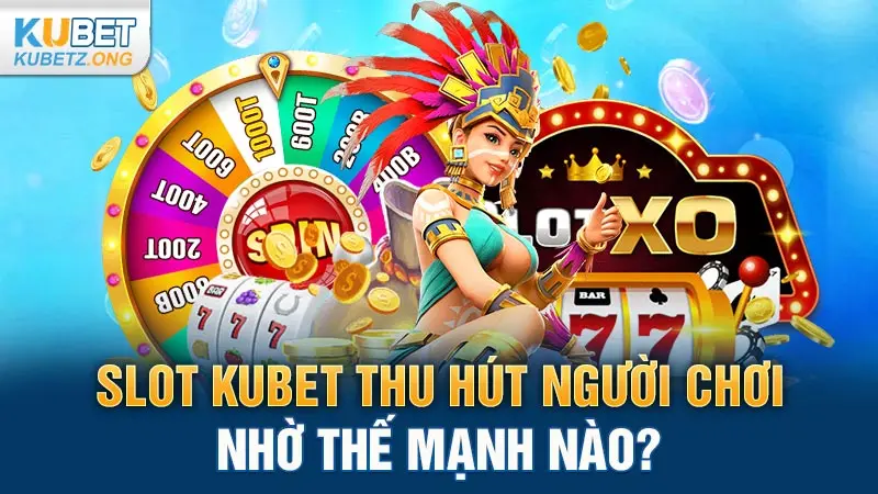 Slot Kubet thu hút người chơi nhờ thế mạnh nào?