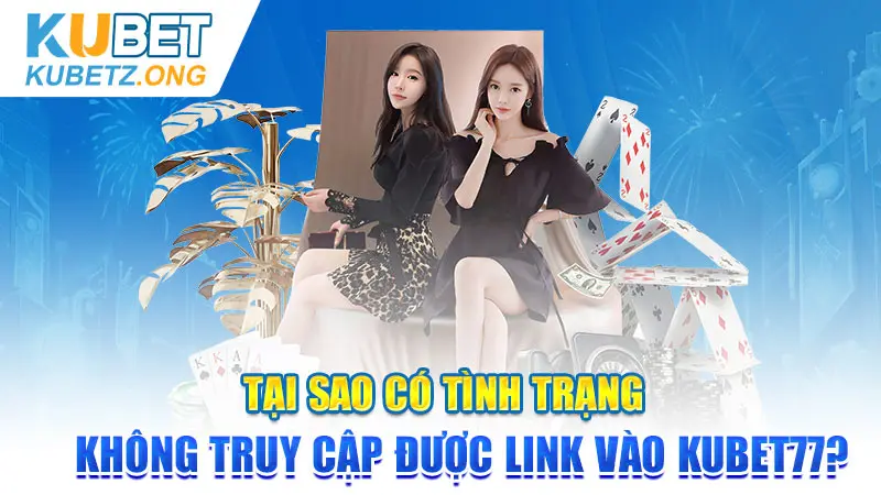 Tại sao có tình trạng không truy cập được link vào Kubet77?