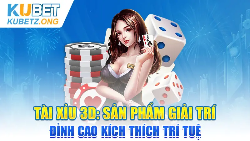 Tài Xỉu 3D: Sản phẩm giải trí đỉnh cao kích thích trí tuệ