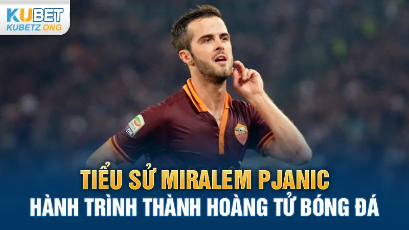 Tiểu Sử Miralem Pjanic: Hành Trình Thành Hoàng Tử Bóng Đá