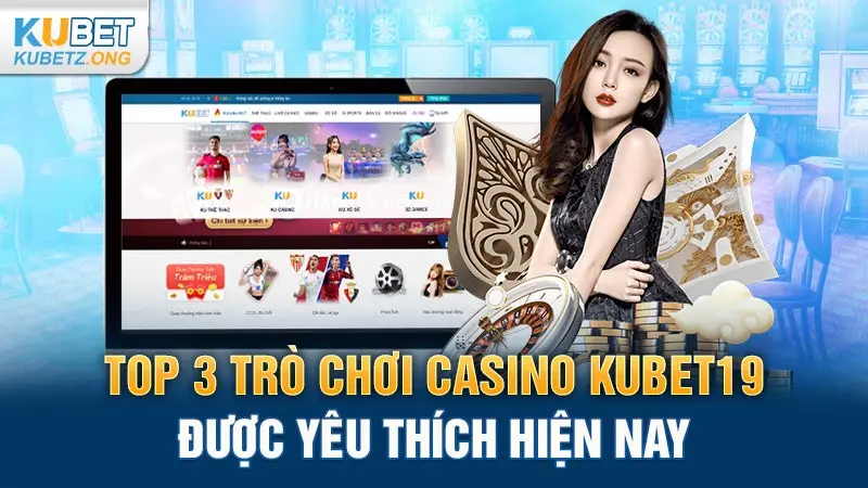 Top 3 trò chơi casino Kubet19 được yêu thích hiện nay