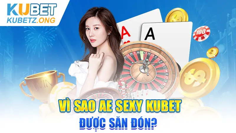 Vì sao AE Sexy Kubet được săn đón?