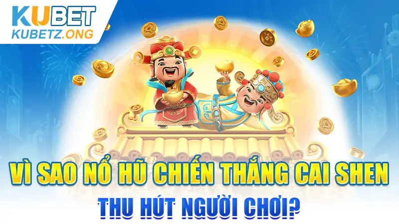 Vì sao nổ hũ Chiến thắng Cai Shen thu hút người chơi?