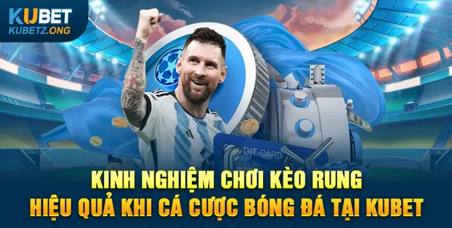 Kinh nghiệm chơi kèo rung hiệu quả khi cá cược bóng đá tại Kubet