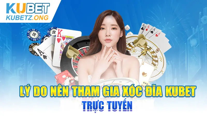 Lý do nên tham gia Xóc đĩa KUBET trực tuyến