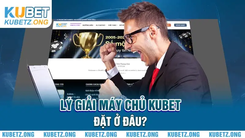 Lý giải máy chủ Kubet đặt ở đâu