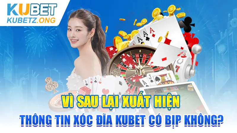 Vì sao lại xuất hiện thông tin Xóc đĩa KUBET có bịp không?